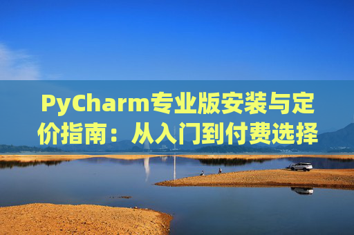 PyCharm专业版安装与定价指南：从入门到付费选择